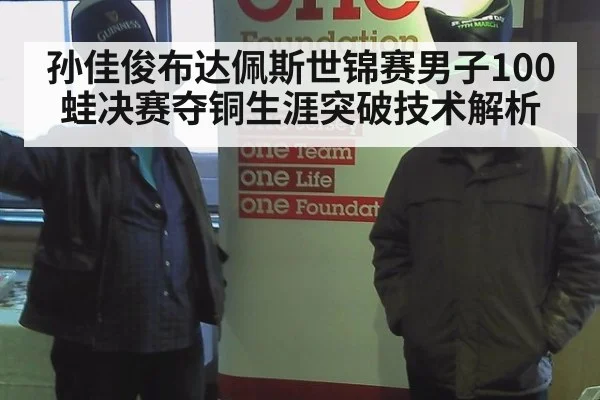 孙佳俊布达佩斯世锦赛男子100蛙决赛夺铜生涯突破技术解析