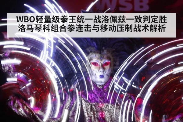WBO轻量级拳王统一战洛佩兹一致判定胜洛马琴科组合拳连击与移动压制战术解析