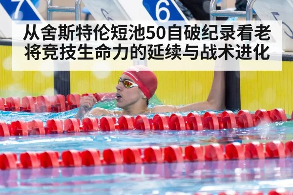 从舍斯特伦短池50自破纪录看老将竞技生命力的延续与战术进化