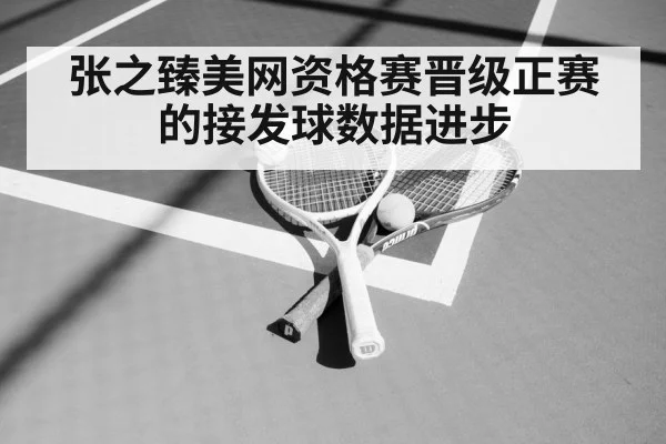 张之臻美网资格赛晋级正赛的接发球数据进步