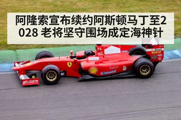 阿隆索宣布续约阿斯顿马丁至2028 老将坚守围场成定海神针