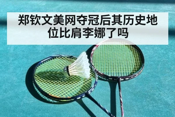 郑钦文美网夺冠后其历史地位比肩李娜了吗