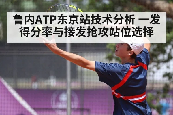 鲁内ATP东京站技术分析 一发得分率与接发抢攻站位选择