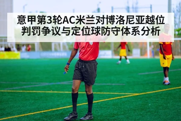 意甲第3轮AC米兰对博洛尼亚越位判罚争议与定位球防守体系分析