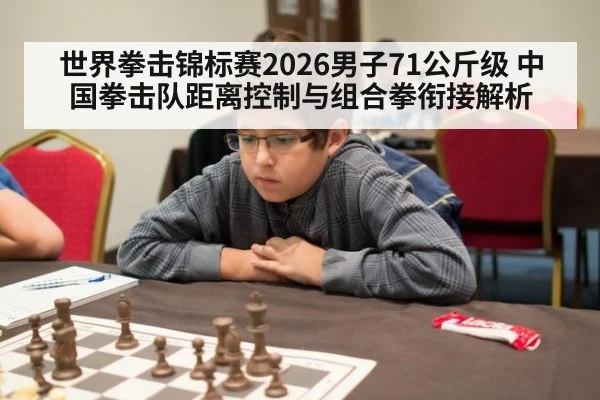 世界拳击锦标赛2026男子71公斤级 中国拳击队距离控制与组合拳衔接解析