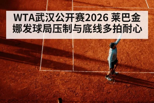 WTA武汉公开赛2026 莱巴金娜发球局压制与底线多拍耐心