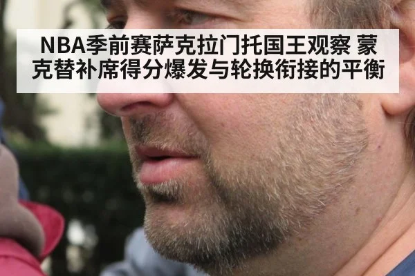 NBA季前赛萨克拉门托国王观察 蒙克替补席得分爆发与轮换衔接的平衡