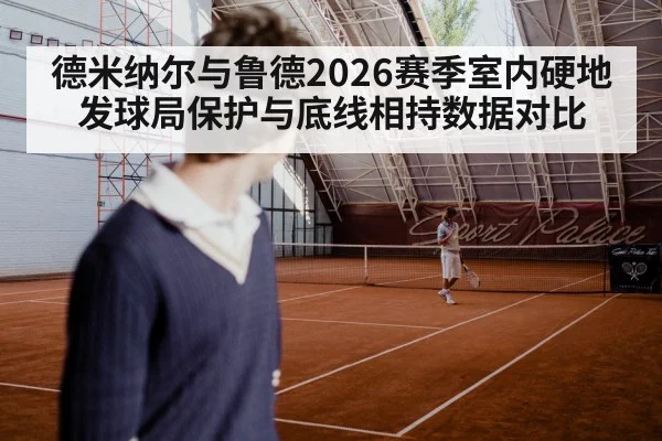德米纳尔与鲁德2026赛季室内硬地发球局保护与底线相持数据对比