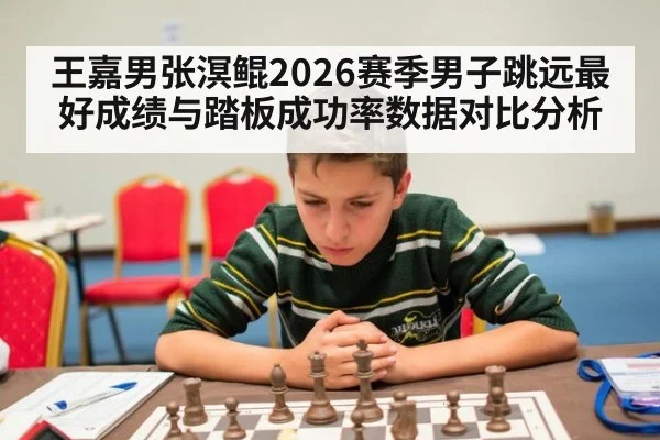 王嘉男张溟鲲2026赛季男子跳远最好成绩与踏板成功率数据对比分析