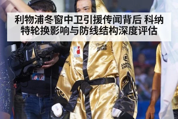 利物浦冬窗中卫引援传闻背后 科纳特轮换影响与防线结构深度评估