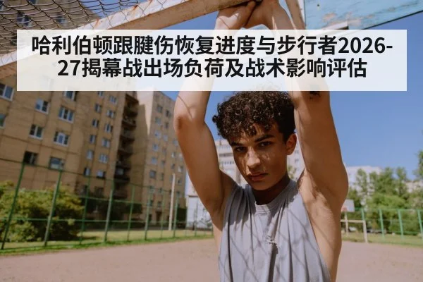哈利伯顿跟腱伤恢复进度与步行者2026-27揭幕战出场负荷及战术影响评估