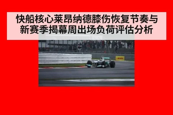快船核心莱昂纳德膝伤恢复节奏与新赛季揭幕周出场负荷评估分析