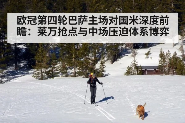 欧冠第四轮巴萨主场对国米深度前瞻：莱万抢点与中场压迫体系博弈